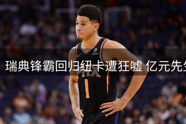瑞典锋霸回归纽卡遭狂嘘 亿元先生状态全无陷低迷