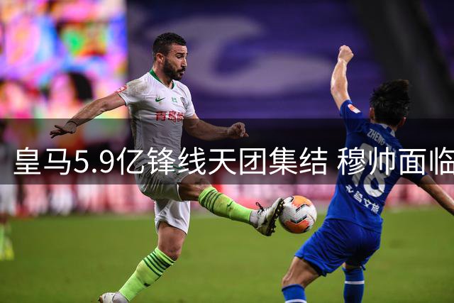 皇马5.9亿锋线天团集结 穆帅面临战术平衡难题