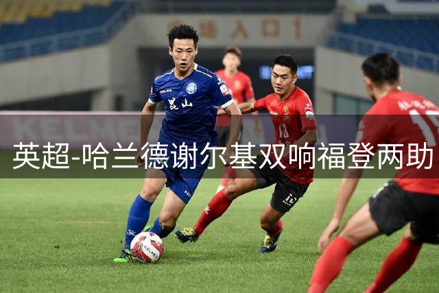 英超-哈兰德谢尔基双响福登两助 曼城4-1水晶宫迎2连胜