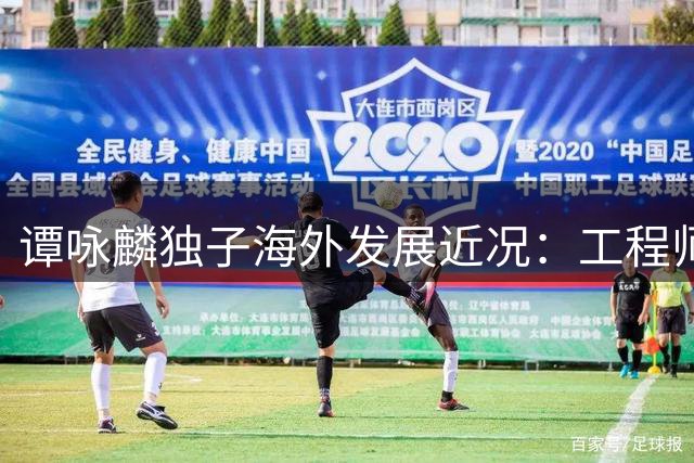 谭咏麟独子海外发展近况：工程师事业有成 感情生活稳定
